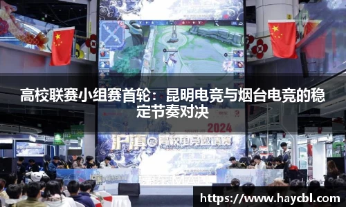 高校联赛小组赛首轮：昆明电竞与烟台电竞的稳定节奏对决