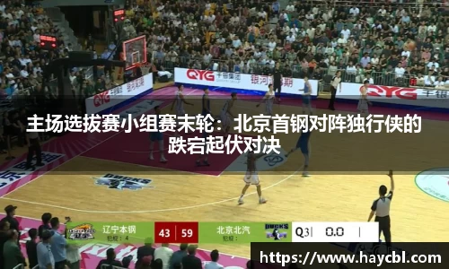 主场选拔赛小组赛末轮：北京首钢对阵独行侠的跌宕起伏对决